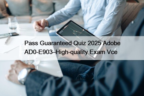 Pass Guaranteed Quiz 2025 Adobe AD0-E903–High-quality Exam Vce